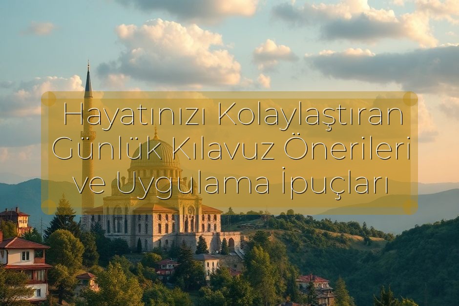 Hayatınızı Kolaylaştıran Günlük Kılavuz Önerileri ve Uygulama İpuçları